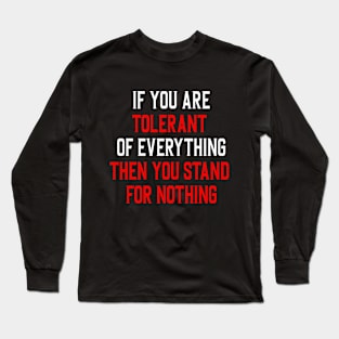 If you are tolerant of everything then you stand for nothing Long Sleeve T-Shirt